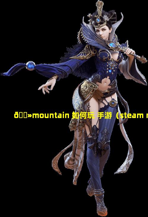 🌻mountain 如何玩 手游（steam mountain怎么玩）